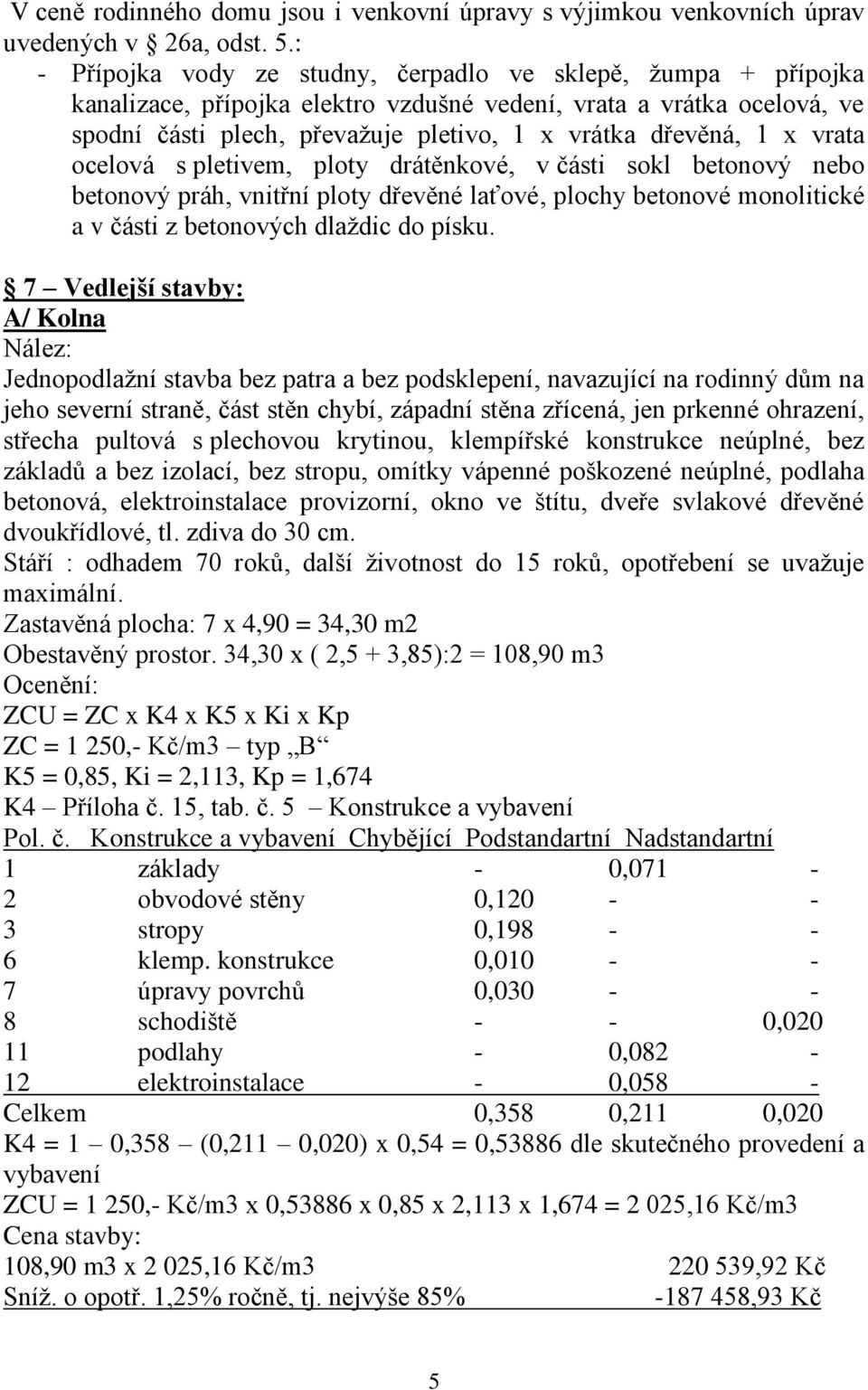 x vrata ocelová s pletivem, ploty drátěnkové, v části sokl betonový nebo betonový práh, vnitřní ploty dřevěné laťové, plochy betonové monolitické a v části z betonových dlaždic do písku.