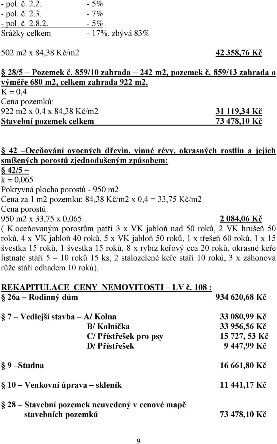 K = 0,4 Cena pozemků: 922 m2 x 0,4 x 84,38 Kč/m2 31 119,34 Kč Stavební pozemek celkem 73 478,10 Kč 42 Oceňování ovocných dřevin, vinné révy, okrasných rostlin a jejich smíšených porostů zjednodušeným