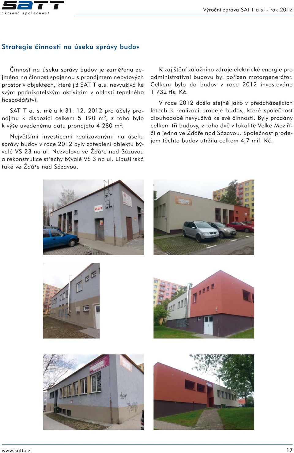 Největšími investicemi realizovanými na úseku správy budov v roce 2012 byly zateplení objektu bývalé VS 23 na ul. Nezvalova ve Žďáře nad Sázavou a rekonstrukce střechy bývalé VS 3 na ul.