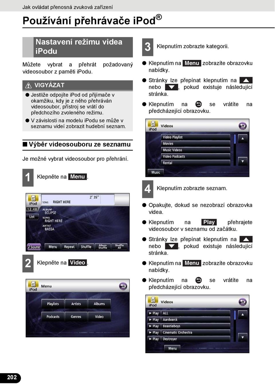 V závislosti na modelu ipodu se může v seznamu videí zobrazit hudební seznam. Klepnutím zobrazte kategorii. Klepnutím na Menu zobrazíte obrazovku nabídky.