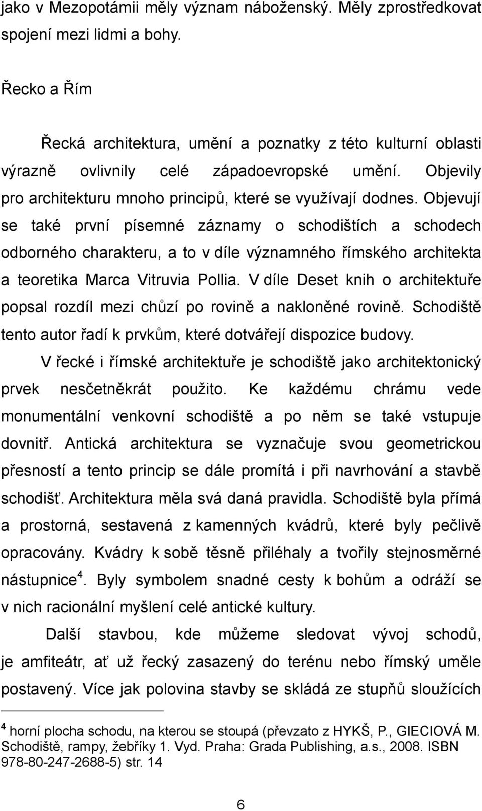 Objevují se také první písemné záznamy o schodištích a schodech odborného charakteru, a to v díle významného římského architekta a teoretika Marca Vitruvia Pollia.