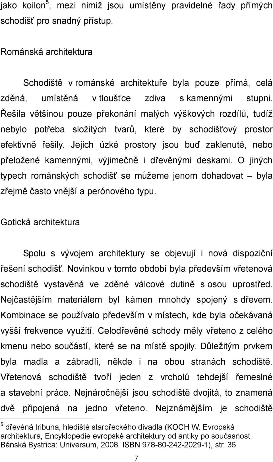 Řešila většinou pouze překonání malých výškových rozdílů, tudíž nebylo potřeba složitých tvarů, které by schodišťový prostor efektivně řešily.