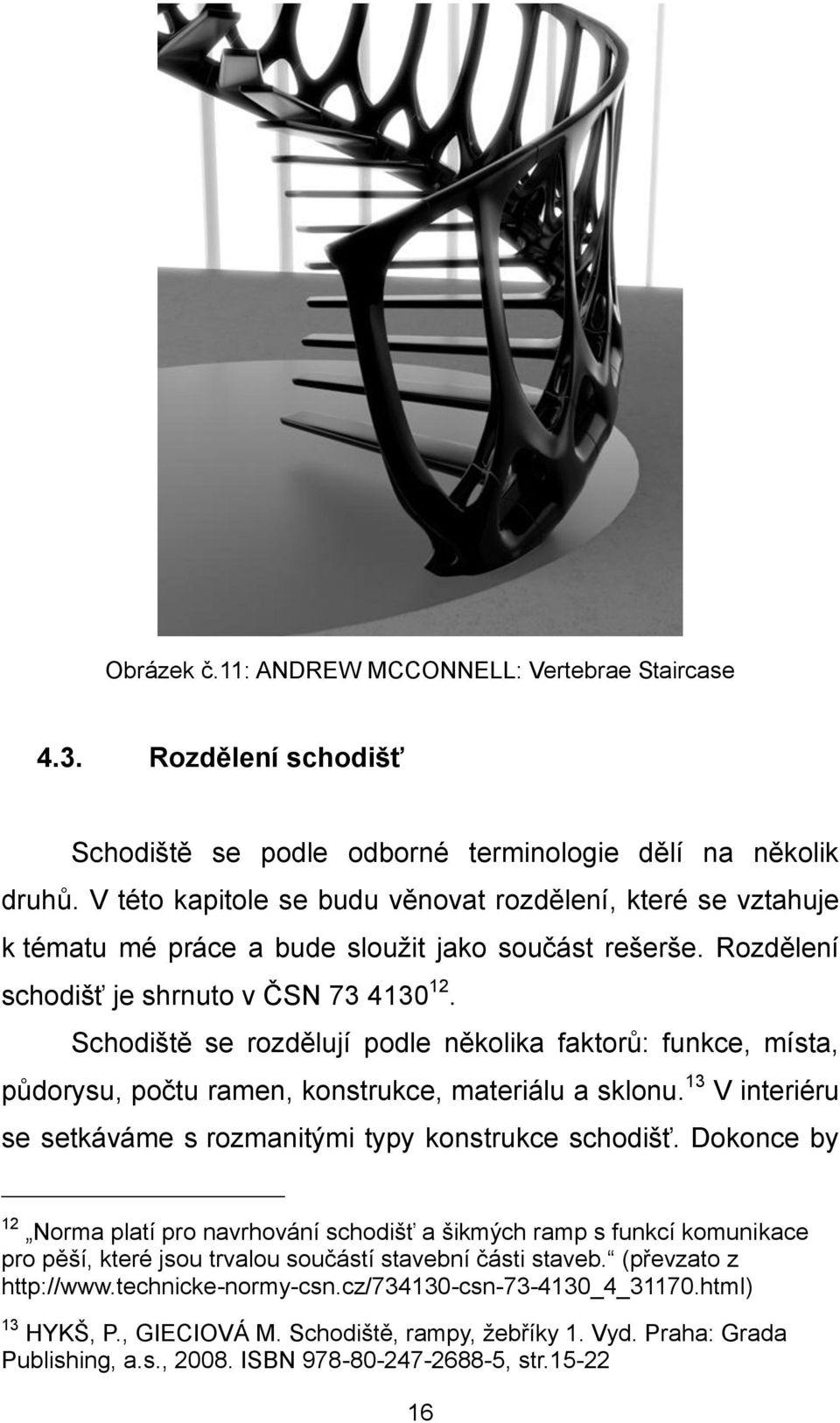 Schodiště se rozdělují podle několika faktorů: funkce, místa, půdorysu, počtu ramen, konstrukce, materiálu a sklonu. 13 V interiéru se setkáváme s rozmanitými typy konstrukce schodišť.
