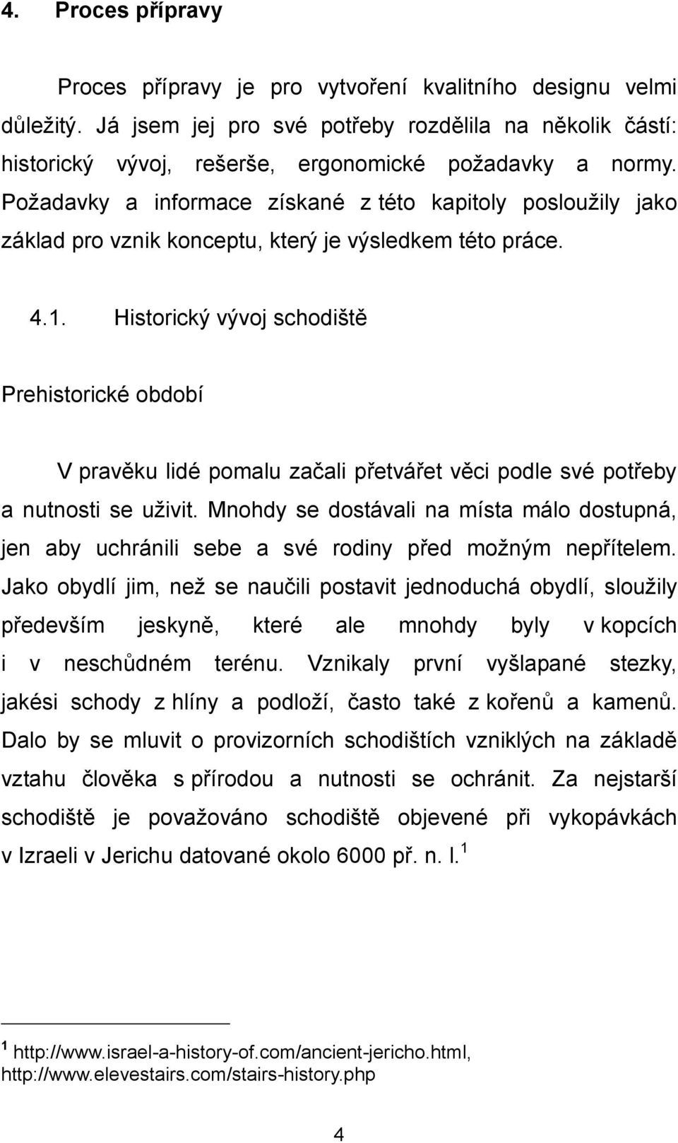 Historický vývoj schodiště Prehistorické období V pravěku lidé pomalu začali přetvářet věci podle své potřeby a nutnosti se uživit.