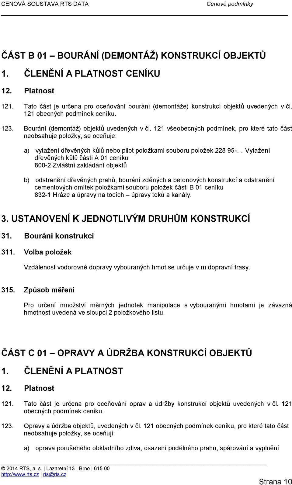 121 všeobecných podmínek, pro které tato část neobsahuje položky, se oceňuje: a) vytažení dřevěných kůlů nebo pilot položkami souboru položek 228 95- Vytažení dřevěných kůlů části A 01 ceníku 800-2