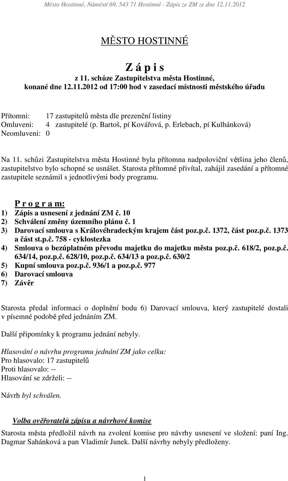 Starosta přítomné přivítal, zahájil zasedání a přítomné zastupitele seznámil s jednotlivými body programu. P r o g r a m: 1) Zápis a usnesení z jednání ZM č. 10 2) Schválení změny územního plánu č.