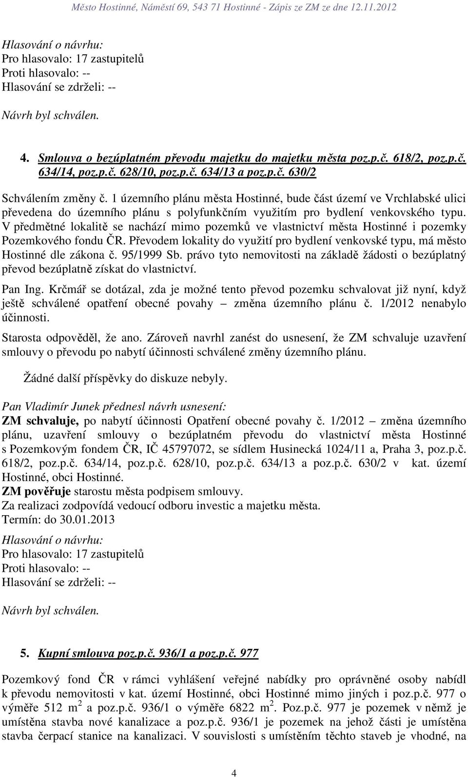 V předmětné lokalitě se nachází mimo pozemků ve vlastnictví města Hostinné i pozemky Pozemkového fondu ČR. Převodem lokality do využití pro bydlení venkovské typu, má město Hostinné dle zákona č.