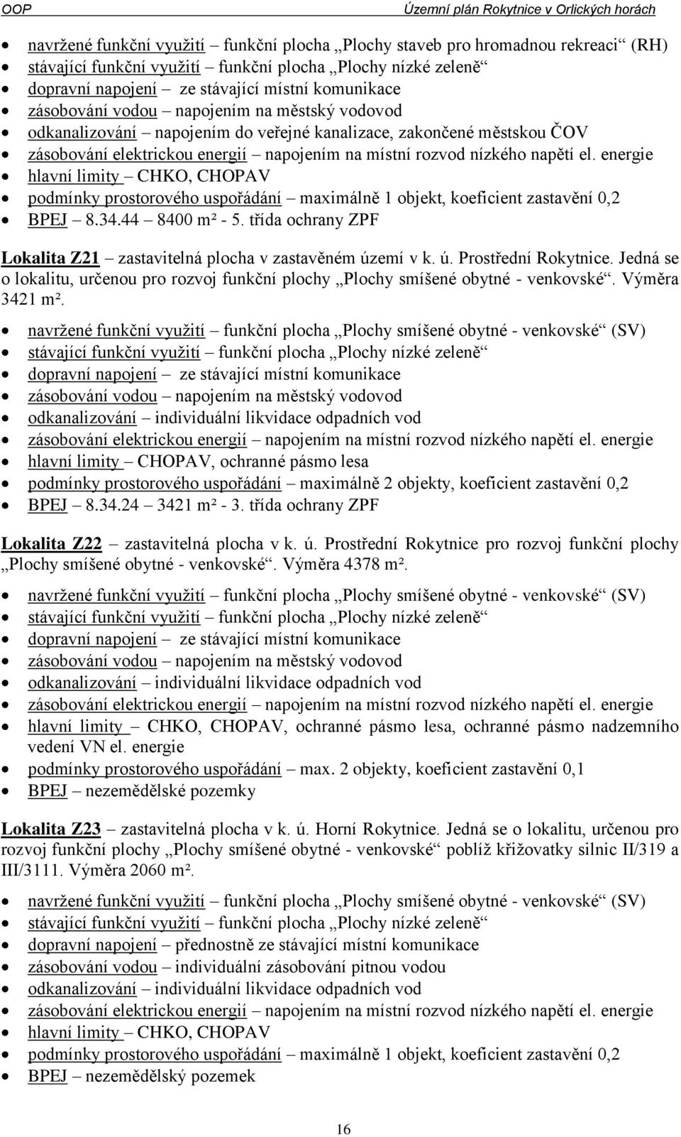 koeficient zastavění 0,2 BPEJ 8.34.44 8400 m² - 5. třída ochrany ZPF Lokalita Z21 zastavitelná plocha v zastavěném území v k. ú. Prostřední Rokytnice.