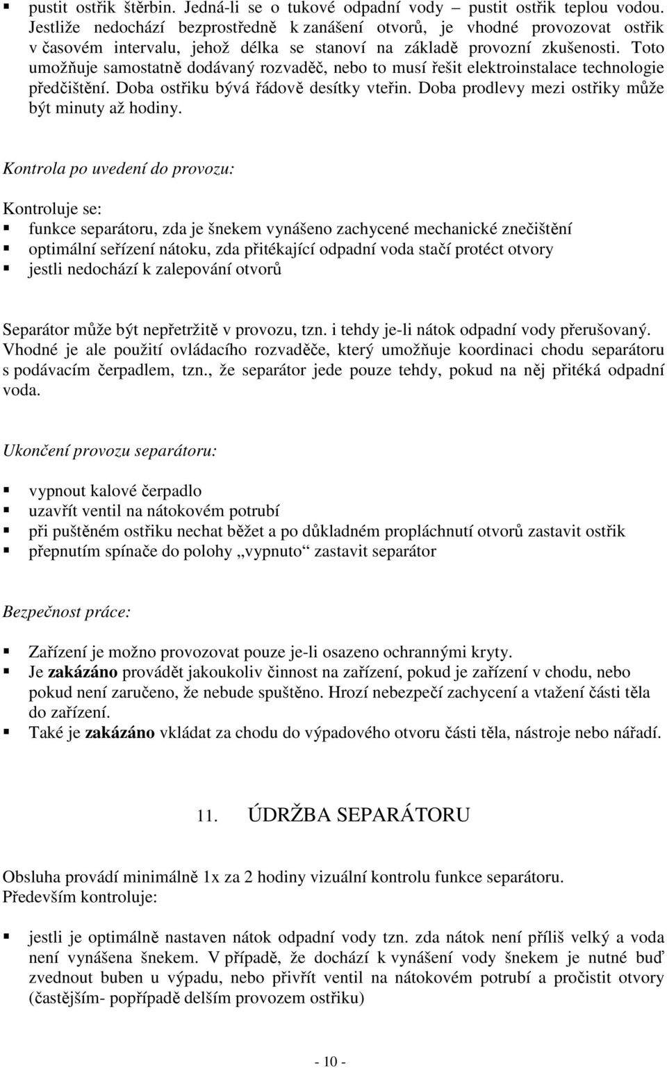 Toto umožňuje samostatně dodávaný rozvaděč, nebo to musí řešit elektroinstalace technologie předčištění. Doba ostřiku bývá řádově desítky vteřin. Doba prodlevy mezi ostřiky může být minuty až hodiny.