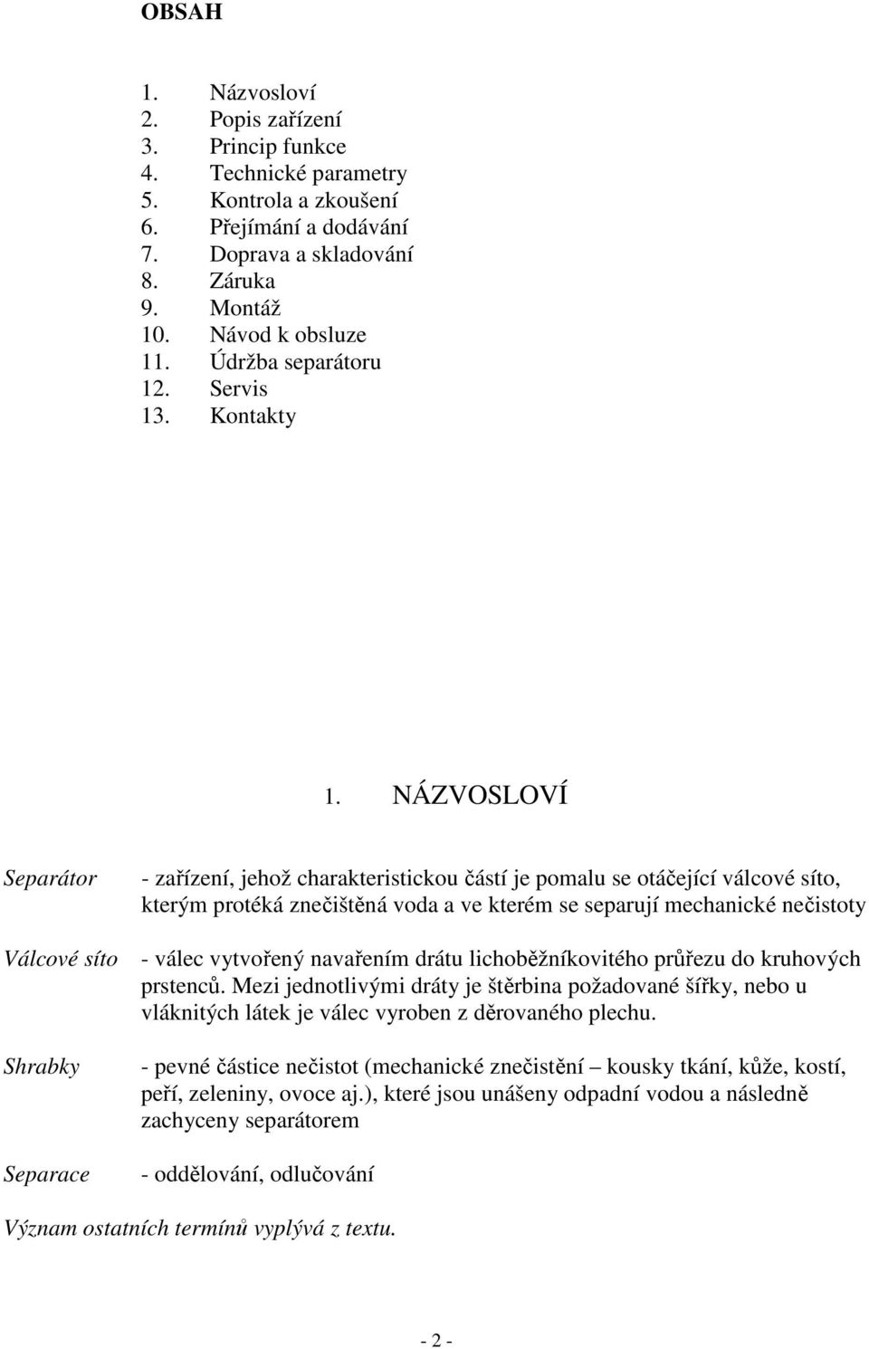 NÁZVOSLOVÍ Separátor - zařízení, jehož charakteristickou částí je pomalu se otáčející válcové síto, kterým protéká znečištěná voda a ve kterém se separují mechanické nečistoty Válcové síto - válec