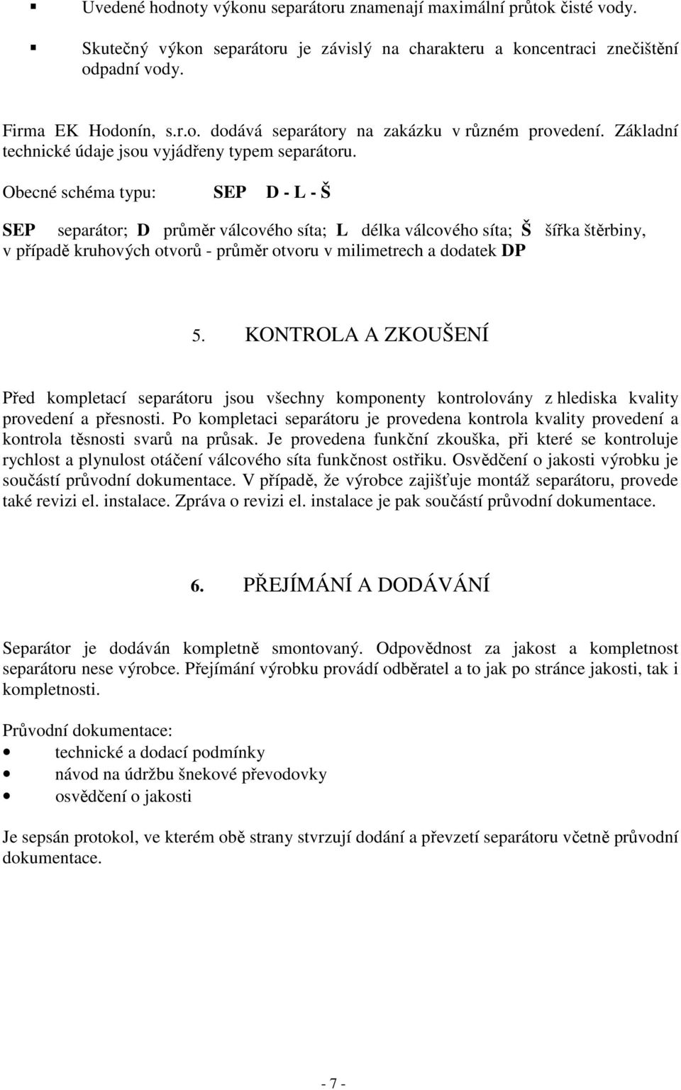 Obecné schéma typu: D - L - Š separátor; D průměr válcového síta; L délka válcového síta; Š šířka štěrbiny, v případě kruhových otvorů - průměr otvoru v milimetrech a dodatek DP 5.