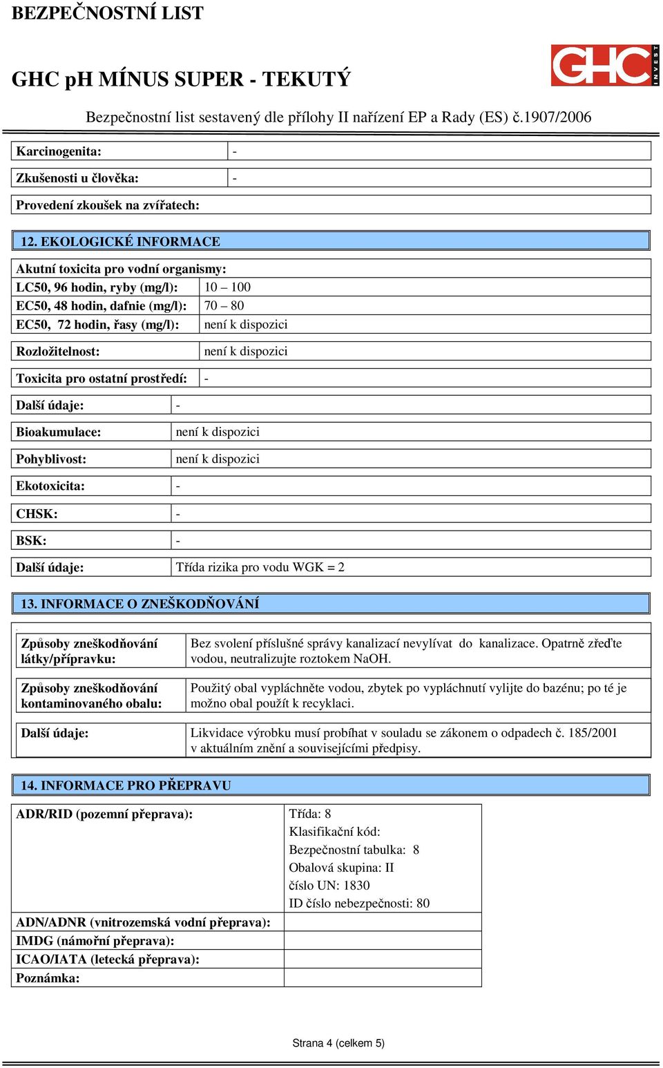 prostředí: - Další údaje: - Bioakumulace: Pohyblivost: Ekotoxicita: - CHSK: - BSK: - Další údaje: Třída rizika pro vodu WGK = 2 13. INFORMACE O ZNEŠKODŇOVÁNÍ.