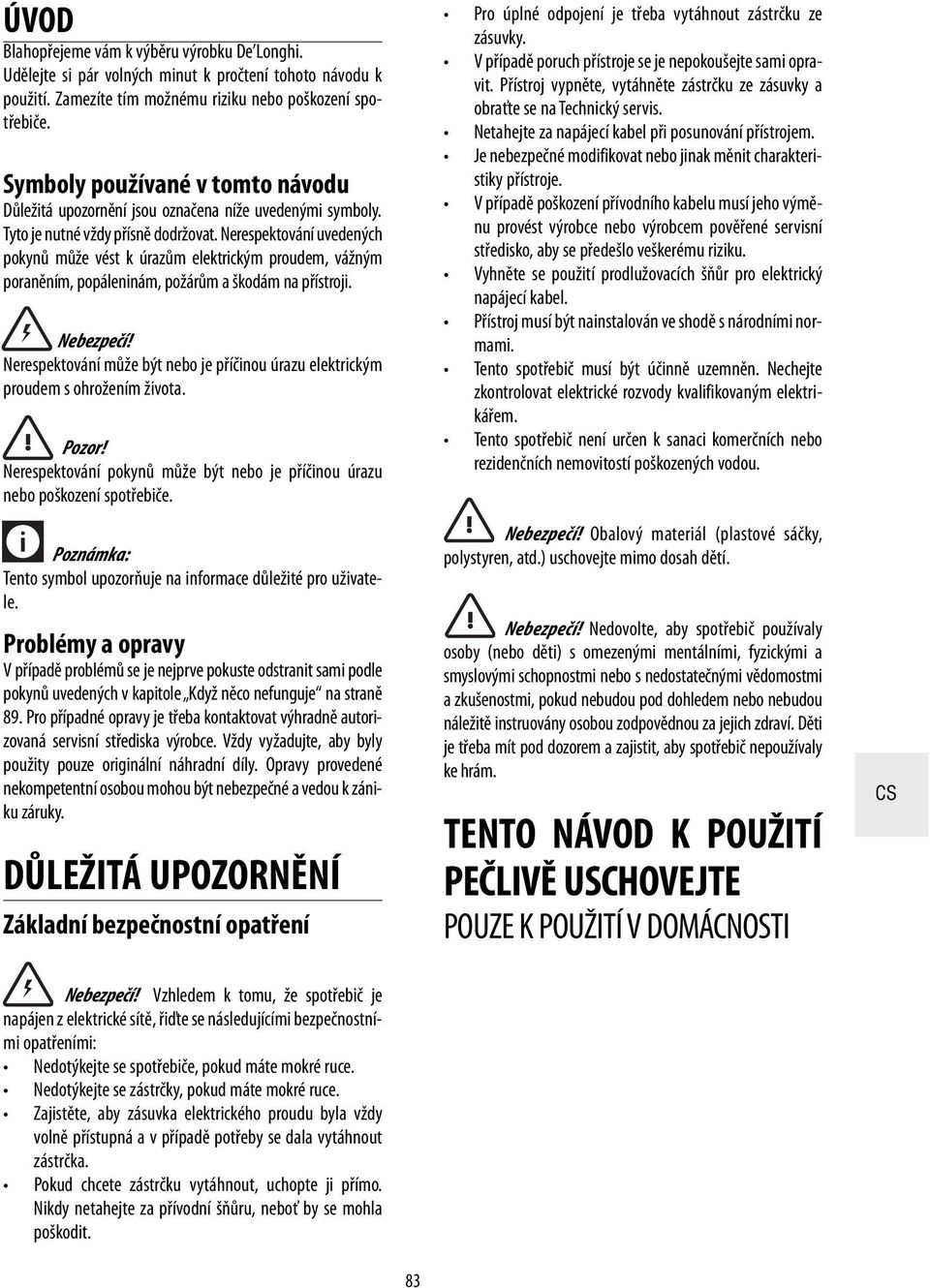 Nerespektování uvedených pokynů může vést k úrazům elektrickým proudem, vážným poraněním, popáleninám, požárům a škodám na přístroji. Nebezpečí!