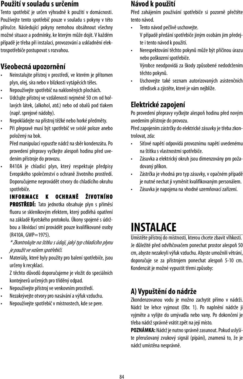 Všeobecná upozornění Neinstalujte přístroj v prostředí, ve kterém je přítomen plyn, olej, síra nebo v blízkosti vytápěcích těles. Nepoužívejte spotřebič na nakloněných plochách.