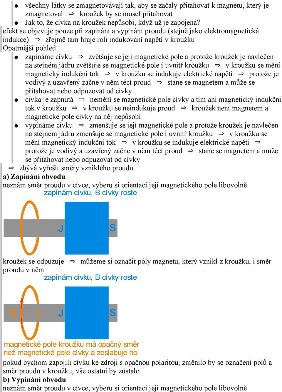 magnetické pole a protože kroužek je navlečen na stejném jádru zvětšuje se magnetické pole i uvnitř kroužku v kroužku se mění magnetický indukční tok v kroužku se indukuje elektrické napětí protože