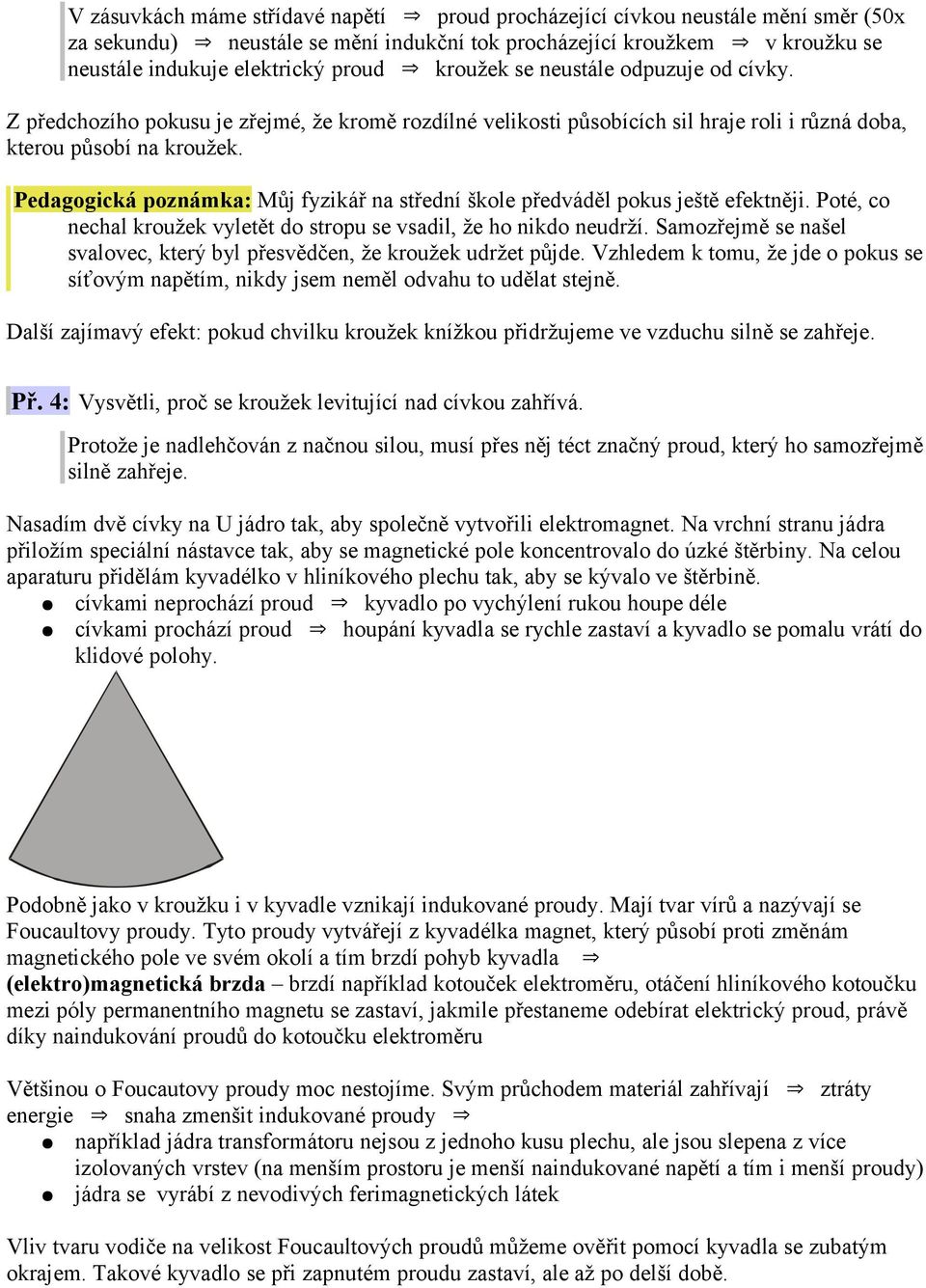 Pedagogická poznámka: Můj fyzikář na střední škole předváděl pokus ještě efektněji. Poté, co nechal kroužek vyletět do stropu se vsadil, že ho nikdo neudrží.