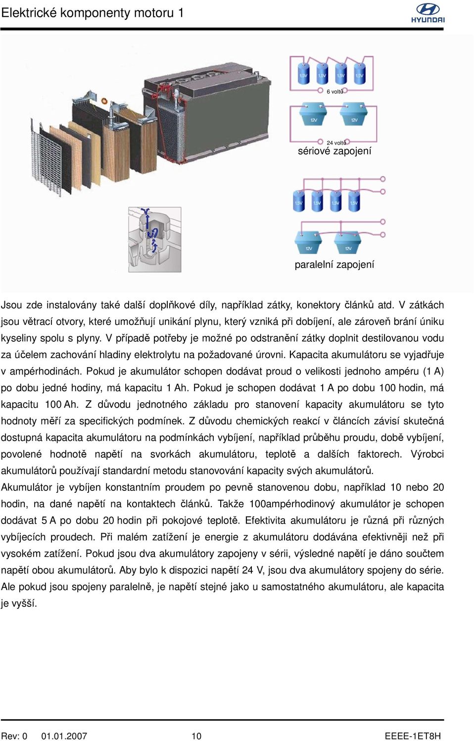 V případě potřeby je možné po odstranění zátky doplnit destilovanou vodu za účelem zachování hladiny elektrolytu na požadované úrovni. Kapacita akumulátoru se vyjadřuje v ampérhodinách.