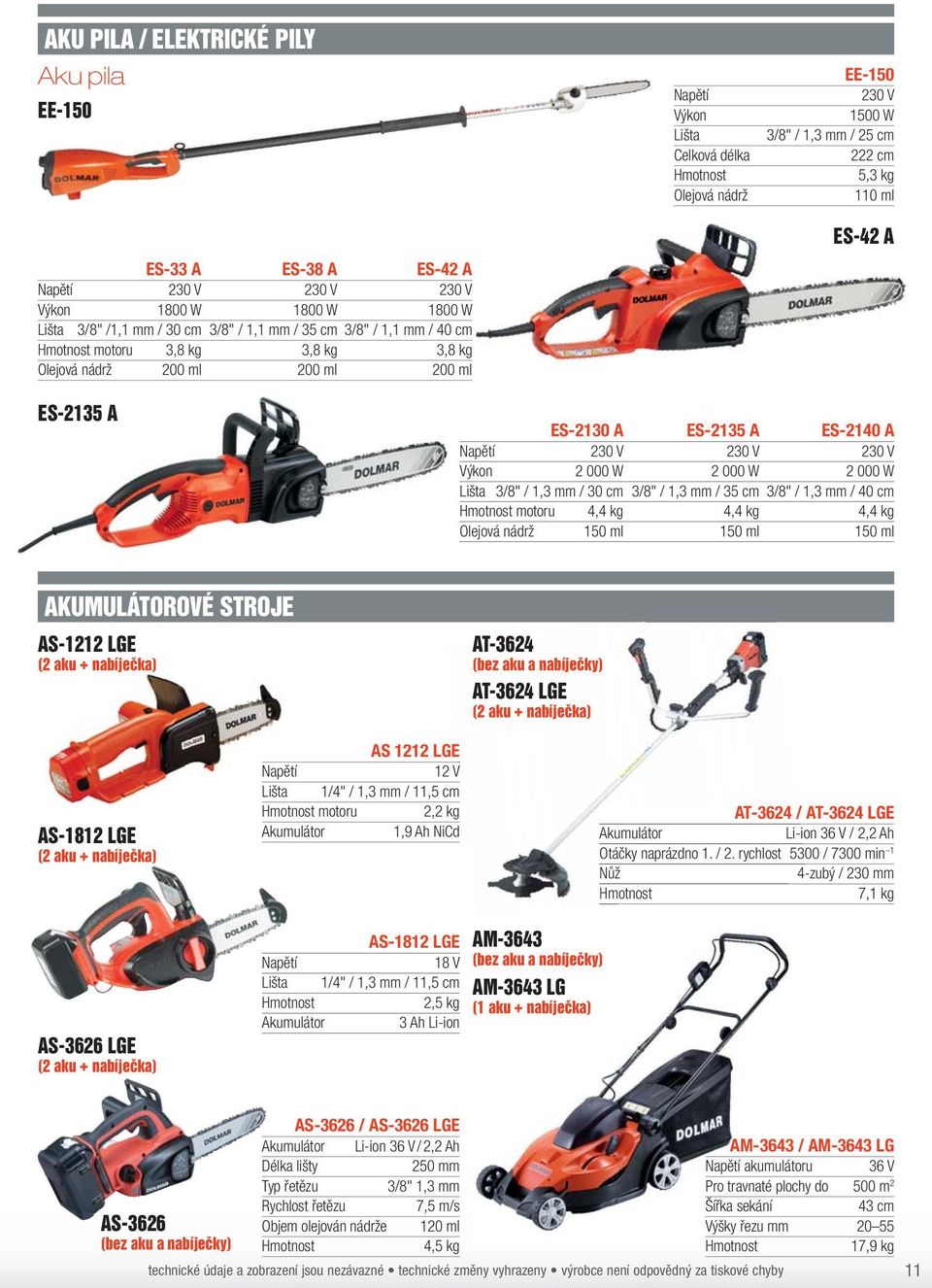 A Napětí 230 V 230 V 230 V 2 000 W 2 000 W 2 000 W Lišta 3/8" / 1,3 mm / 30 cm 3/8" / 1,3 mm / 35 cm 3/8" / 1,3 mm / 40 cm motoru 4,4 kg 4,4 kg 4,4 kg Olejová nádrž 150 ml 150 ml 150 ml AKUULÁTOROVÉ