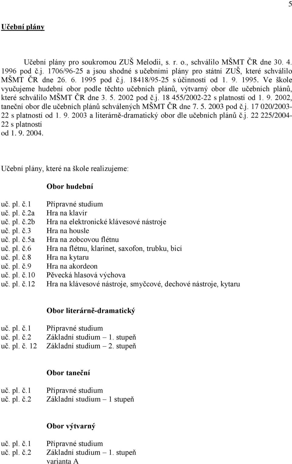 9. 2002, taneční obor dle učebních plánů schválených MŠMT ČR dne 7. 5. 2003 pod č.j. 17 020/2003-22 s platností od 1. 9. 2003 a literárně-dramatický obor dle učebních plánů č.j. 22 225/2004-22 s platností od 1.