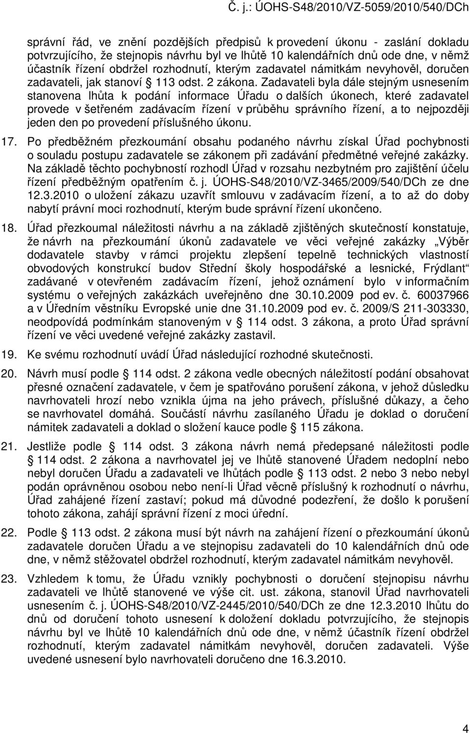 Zadavateli byla dále stejným usnesením stanovena lhůta k podání informace Úřadu o dalších úkonech, které zadavatel provede v šetřeném zadávacím řízení v průběhu správního řízení, a to nejpozději