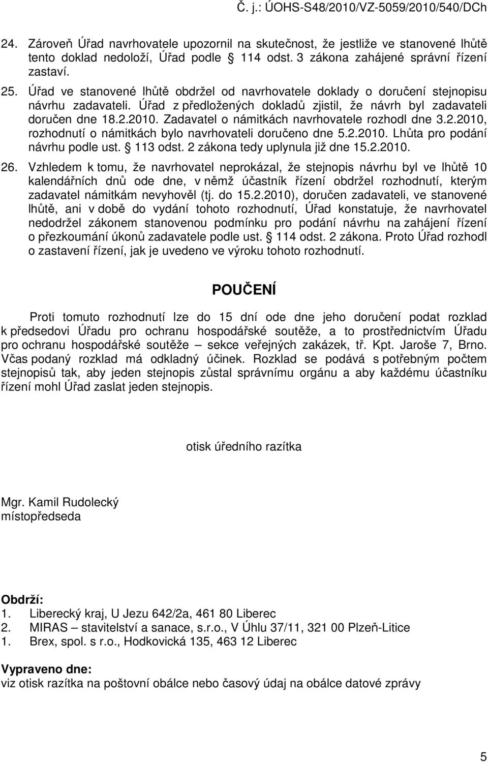 Zadavatel o námitkách navrhovatele rozhodl dne 3.2.2010, rozhodnutí o námitkách bylo navrhovateli doručeno dne 5.2.2010. Lhůta pro podání návrhu podle ust. 113 odst. 2 zákona tedy uplynula již dne 15.