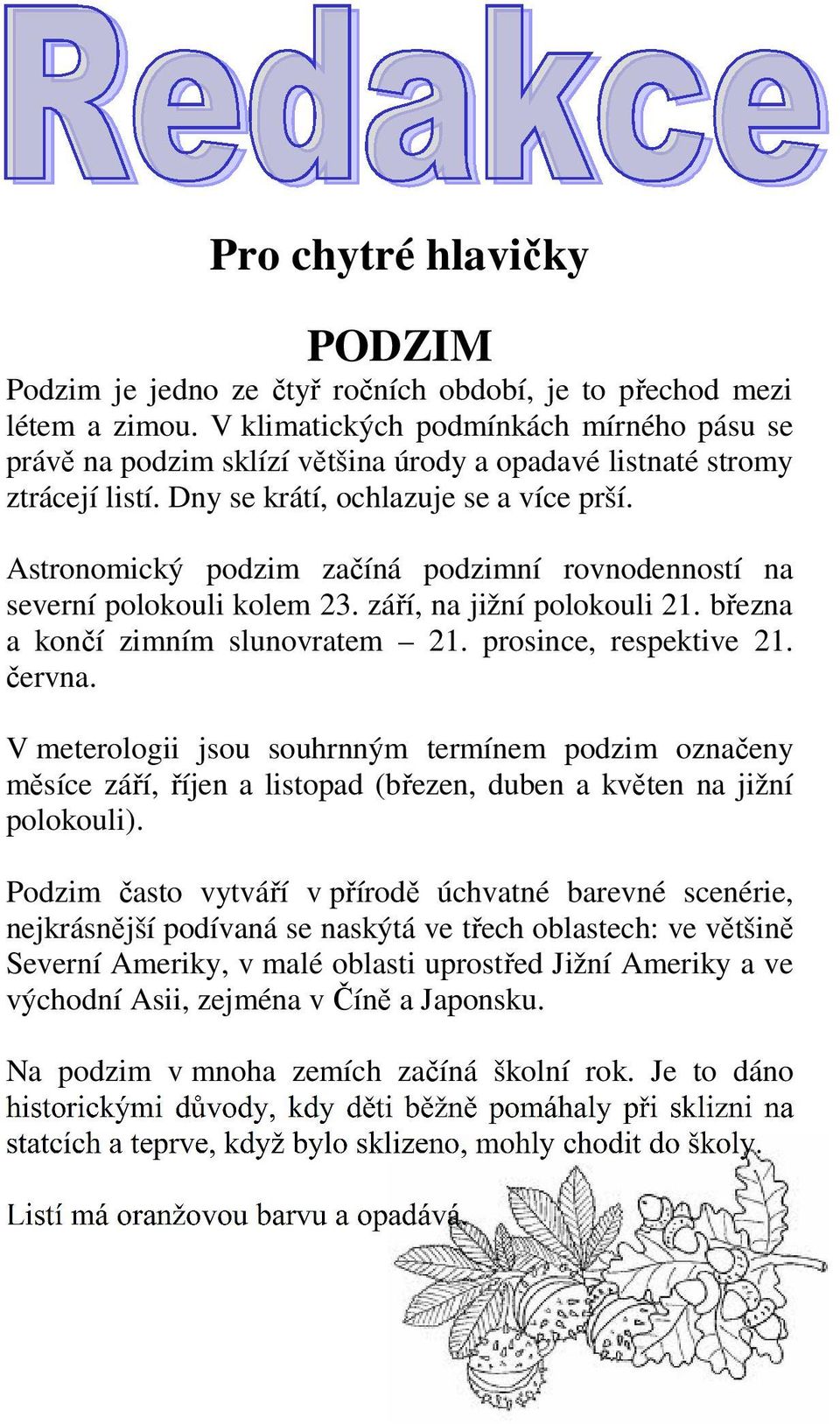 Astronomický podzim začíná podzimní rovnodenností na severní polokouli kolem 23. září, na jižní polokouli 21. března a končí zimním slunovratem 21. prosince, respektive 21. června.