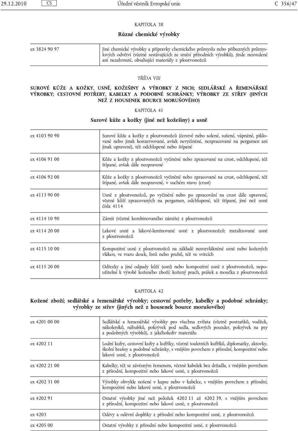 sestávajících ze směsí přírodních výrobků), jinde neuvedené ani nezahrnuté, obsahující materiály TŘÍDA VIII SUROVÉ KŮŽE A KOŽKY, USNĚ, KOŽEŠINY A VÝROBKY Z NICH; SEDLÁŘSKÉ A ŘEMENÁŘSKÉ VÝROBKY;