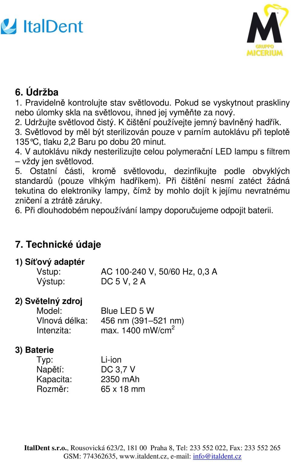 V autoklávu nikdy nesterilizujte celou polymerační LED lampu s filtrem vždy jen světlovod. 5. Ostatní části, kromě světlovodu, dezinfikujte podle obvyklých standardů (pouze vlhkým hadříkem).