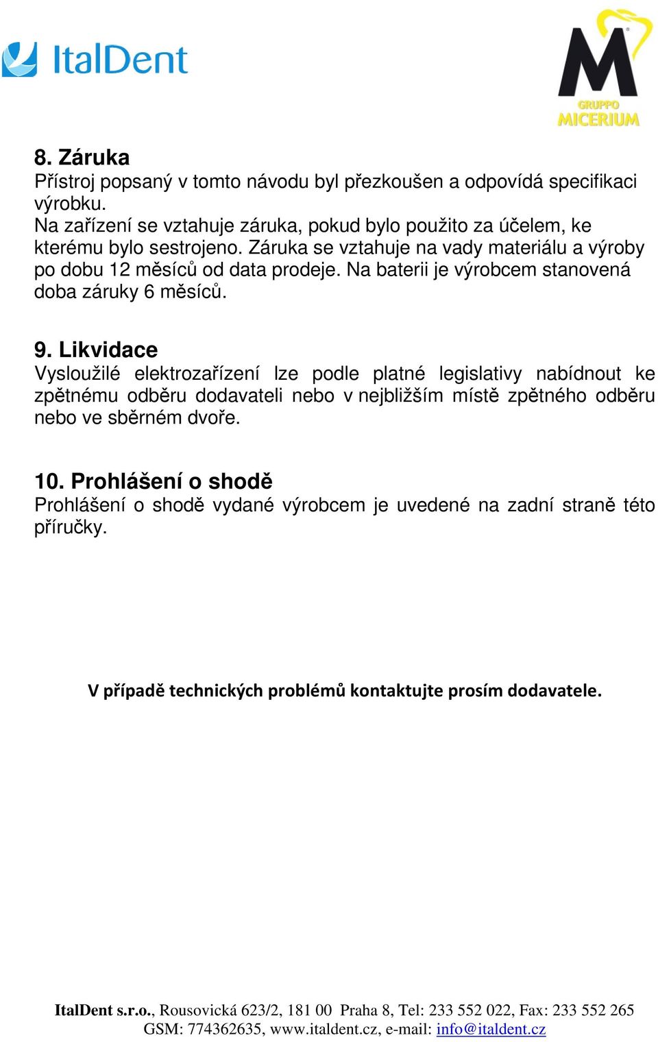 Záruka se vztahuje na vady materiálu a výroby po dobu 12 měsíců od data prodeje. Na baterii je výrobcem stanovená doba záruky 6 měsíců. 9.