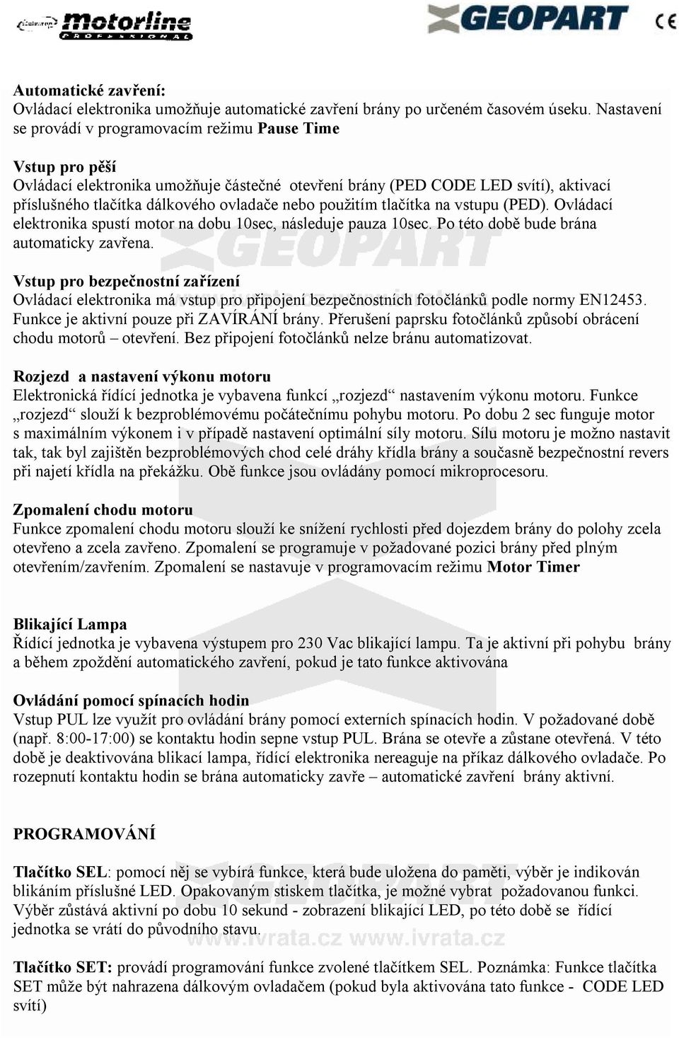 použitím tlačítka na vstupu (PED). Ovládací elektronika spustí motor na dobu 10sec, následuje pauza 10sec. Po této době bude brána automaticky zavřena.