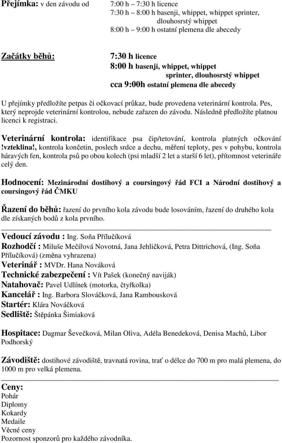 Pes, který neprojde veterinární kontrolou, nebude zařazen do závodu. Následně předložíte platnou licenci k registraci. Veterinární kontrola: identifikace psa čip/tetování, kontrola platných očkování!