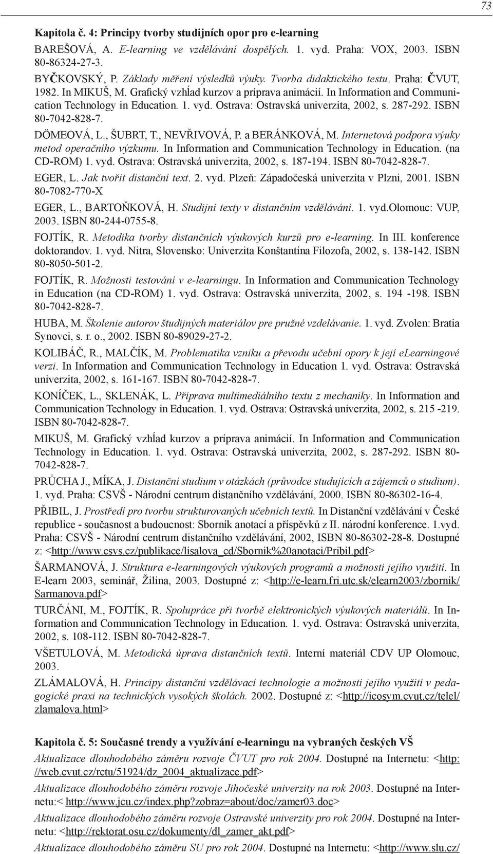 Ostrava: Ostravská univerzita, 2002, s. 287-292. ISBN 80-7042-828-7. DÖMEOVÁ, L., ŠUBRT, T., NEVŘIVOVÁ, P. a BERÁNKOVÁ, M. Internetová podpora výuky metod operačního výzkumu.