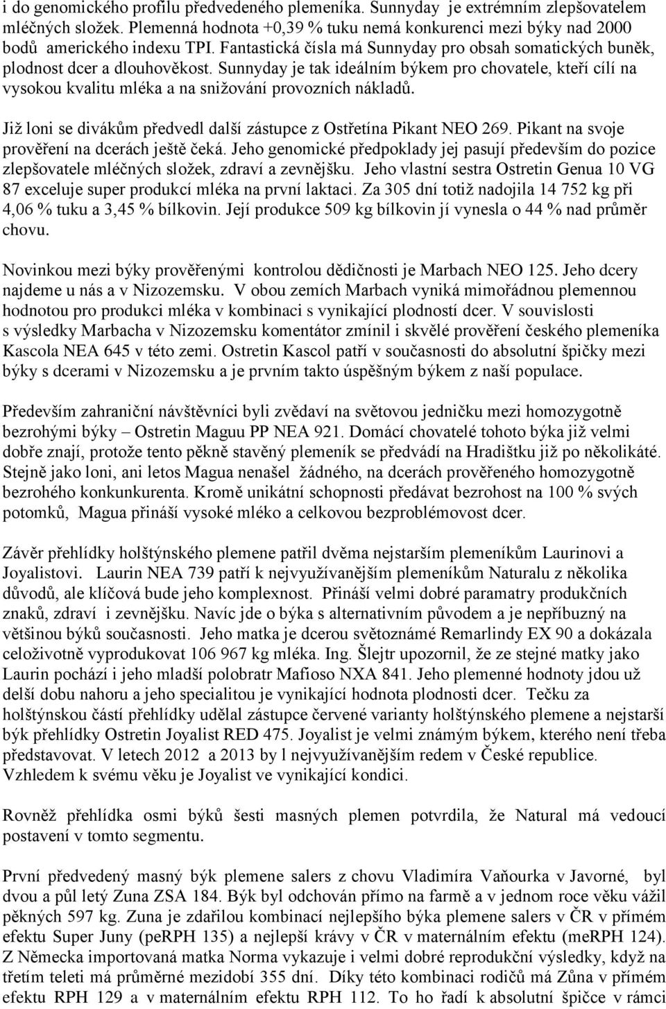 Sunnyday je tak ideálním býkem pro chovatele, kteří cílí na vysokou kvalitu mléka a na snižování provozních nákladů. Již loni se divákům předvedl další zástupce z Ostřetína Pikant NEO 269.