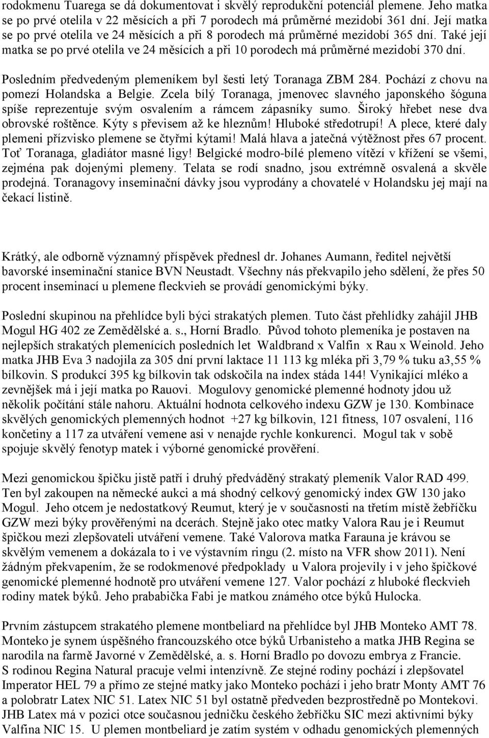 Posledním předvedeným plemeníkem byl šesti letý Toranaga ZBM 284. Pochází z chovu na pomezí Holandska a Belgie.