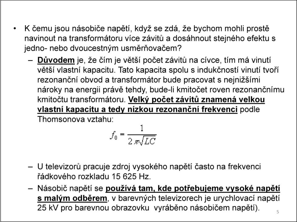 Tato kapacita spolu s indukčností vinutí tvoří rezonanční obvod a transformátor bude pracovat s nejnižšími nároky na energii právě tehdy, bude-li kmitočet roven rezonančnímu kmitočtu transformátoru.