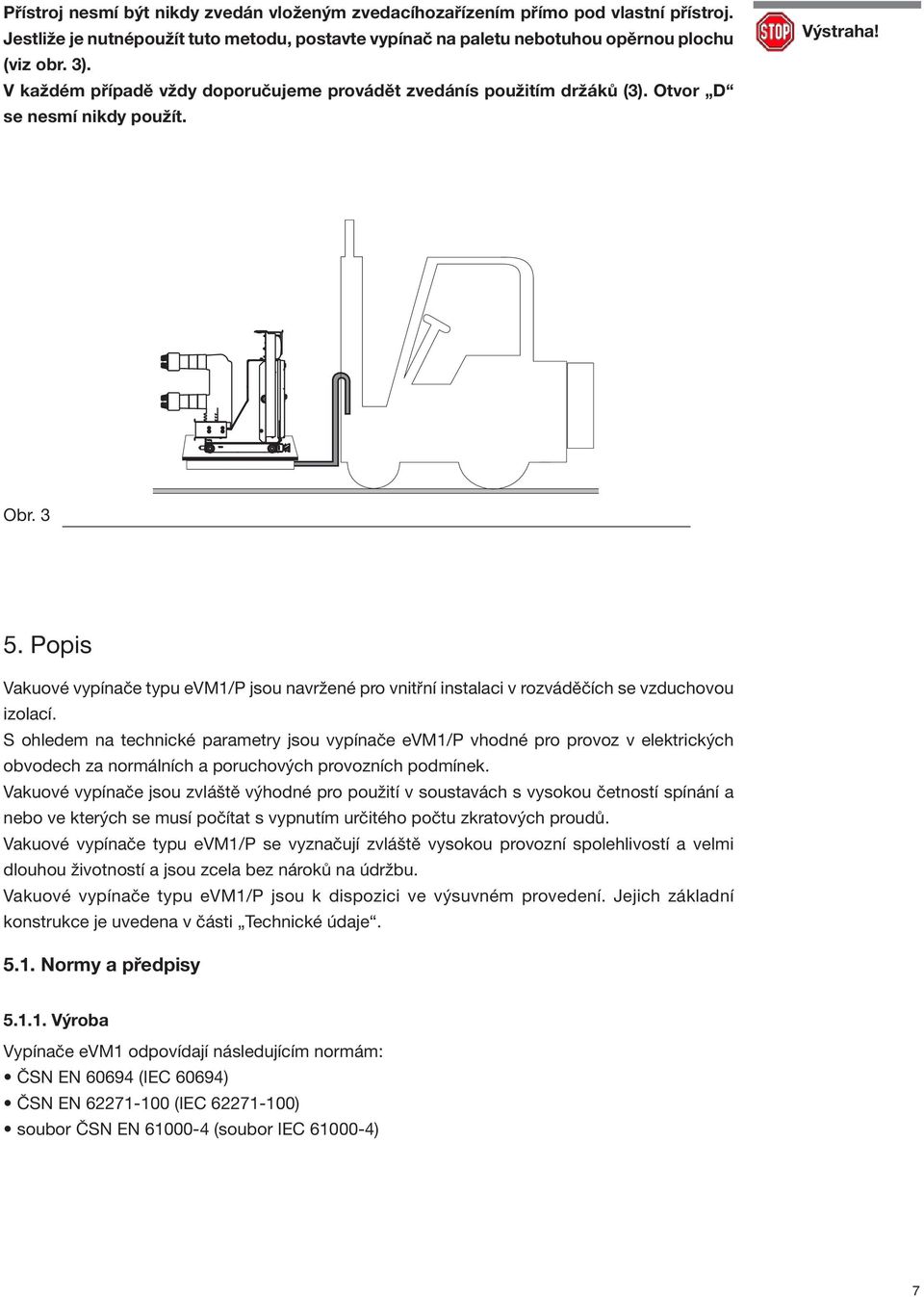 Popis Vakuové vypínače typu evm1/p jsou navržené pro vnitřní instalaci v rozváděčích se vzduchovou izolací.