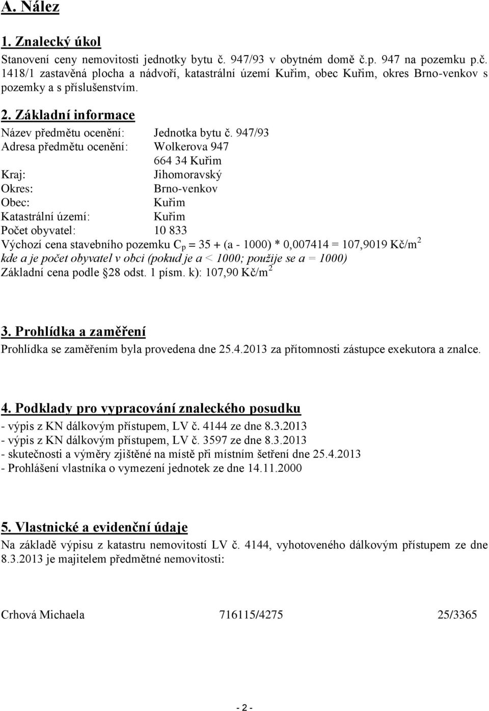 947/93 Adresa předmětu ocenění: Wolkerova 947 664 34 Kuřim Kraj: Jihomoravský Okres: Brno-venkov Obec: Kuřim Katastrální území: Kuřim Počet obyvatel: 10 833 Výchozí cena stavebního pozemku C p = 35 +