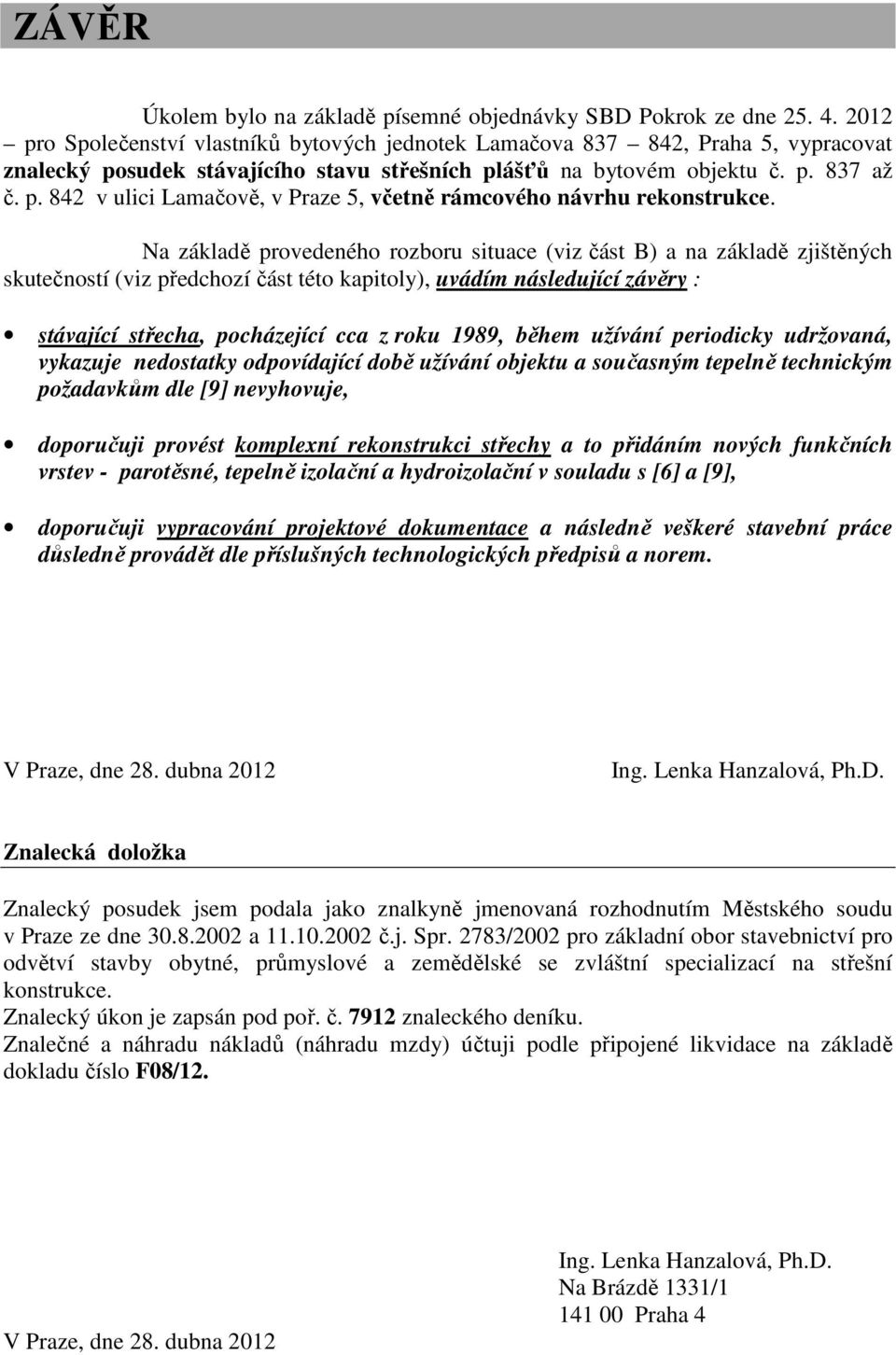 Na základě provedeného rozboru situace (viz část B) a na základě zjištěných skutečností (viz předchozí část této kapitoly), uvádím následující závěry : stávající střecha, pocházející cca z roku 1989,