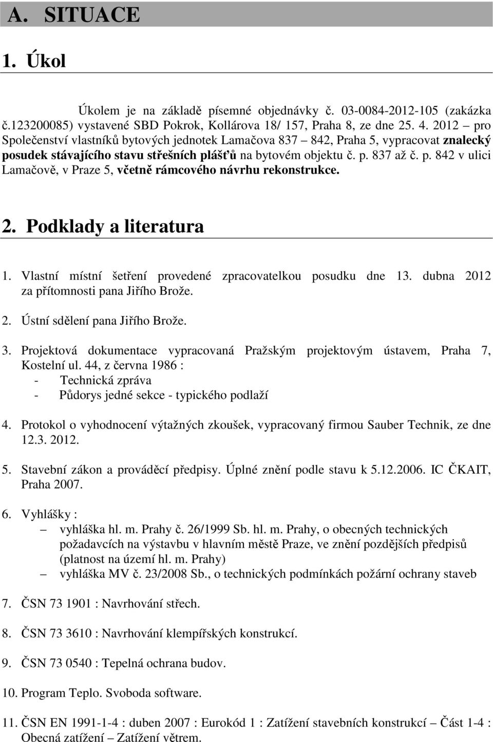 2. Podklady a literatura 1. Vlastní místní šetření provedené zpracovatelkou posudku dne 13. dubna 2012 za přítomnosti pana Jiřího Brože. 2. Ústní sdělení pana Jiřího Brože. 3.