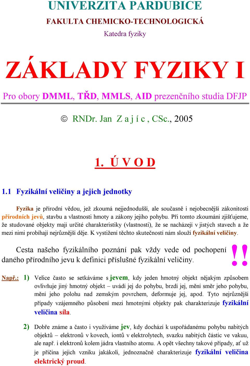 Při tomto zkoumání zjišťujeme, že studované objekty mají určité charakteristiky (vlastnosti), že se nacházejí v jistých stavech a že mezi nimi probíhají nejrůznější děje.