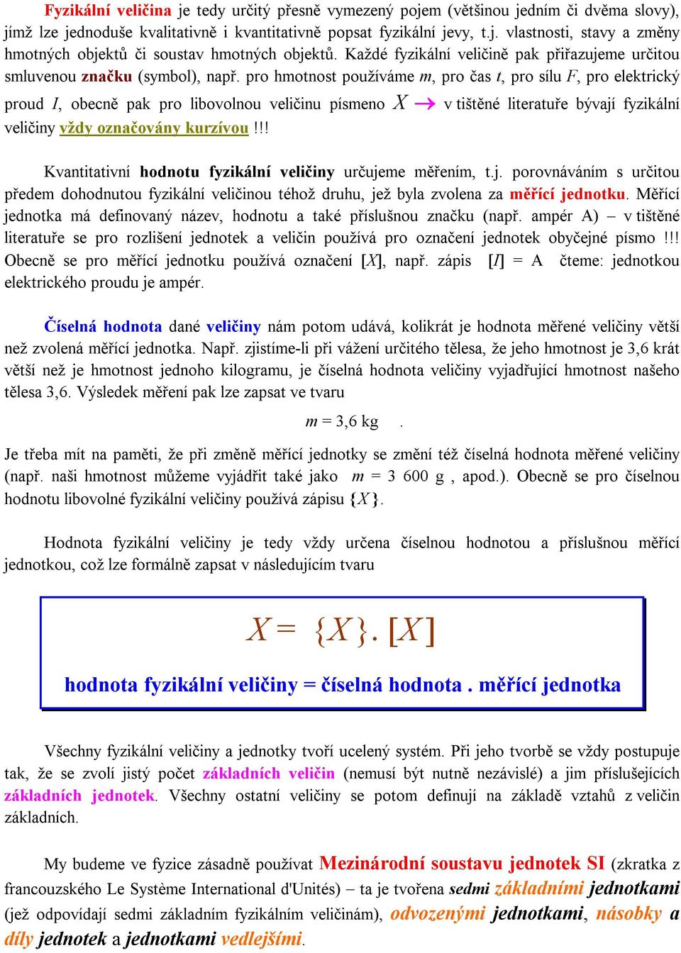 pro hmotnost používáme m, pro čas t, pro sílu F, pro elektrický proud I, obecně pak pro libovolnou veličinu písmeno X v tištěné literatuře bývají fyzikální veličiny vždy označovány kurzívou!