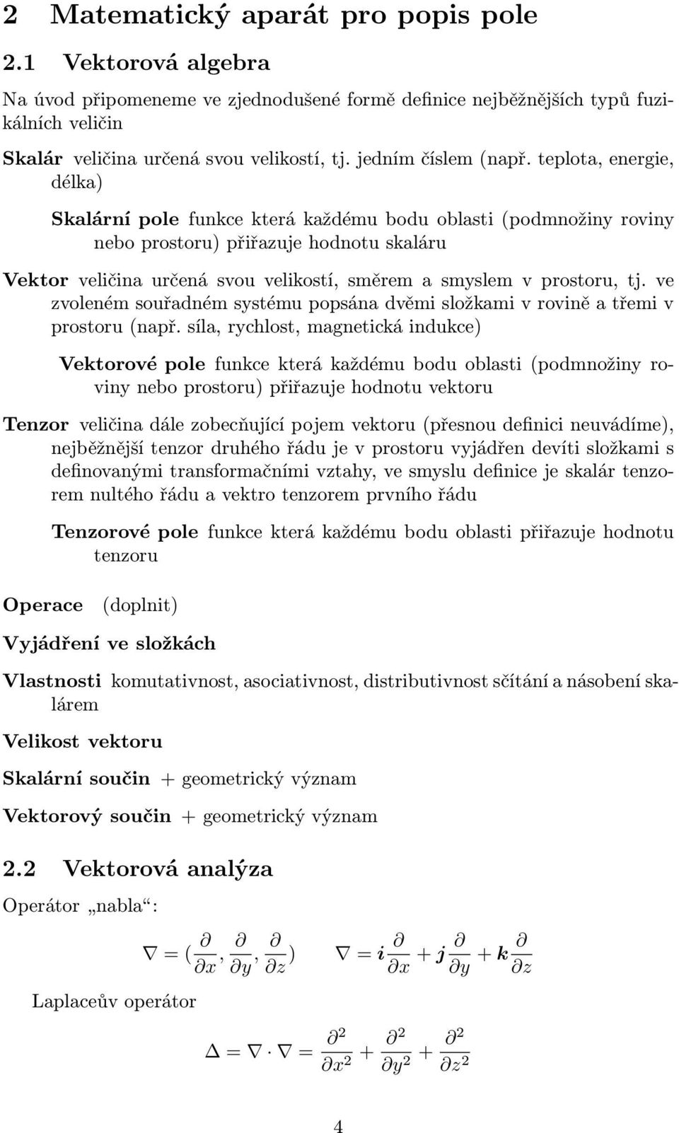 teplota, energie, délka) Skalární pole funkce která každému bodu oblasti (podmnožiny roviny nebo prostoru) přiřazuje hodnotu skaláru Vektor veličina určená svou velikostí, směrem a smyslem v