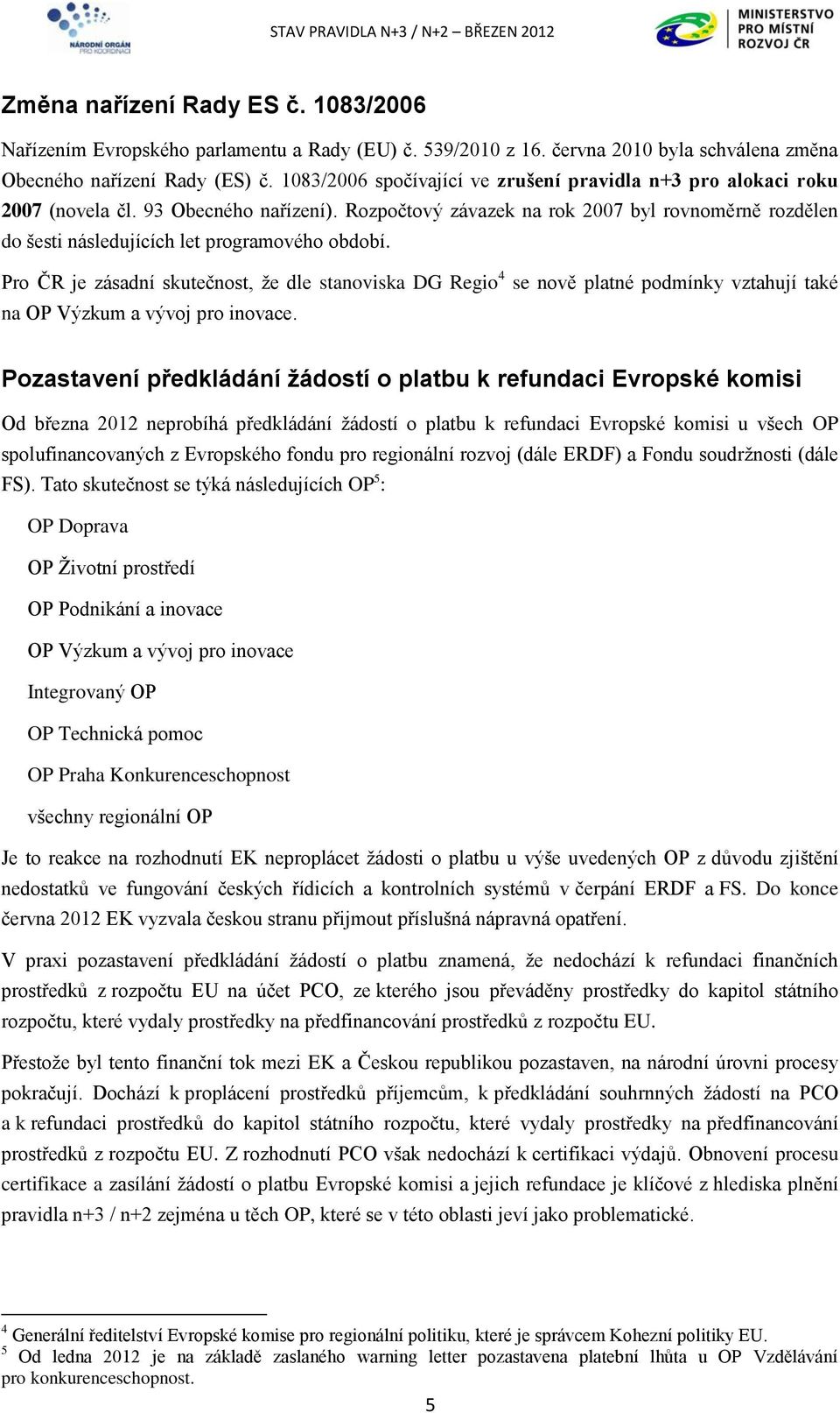 Rozpočtový závazek na rok 2007 byl rovnoměrně rozdělen do šesti následujících let programového období.