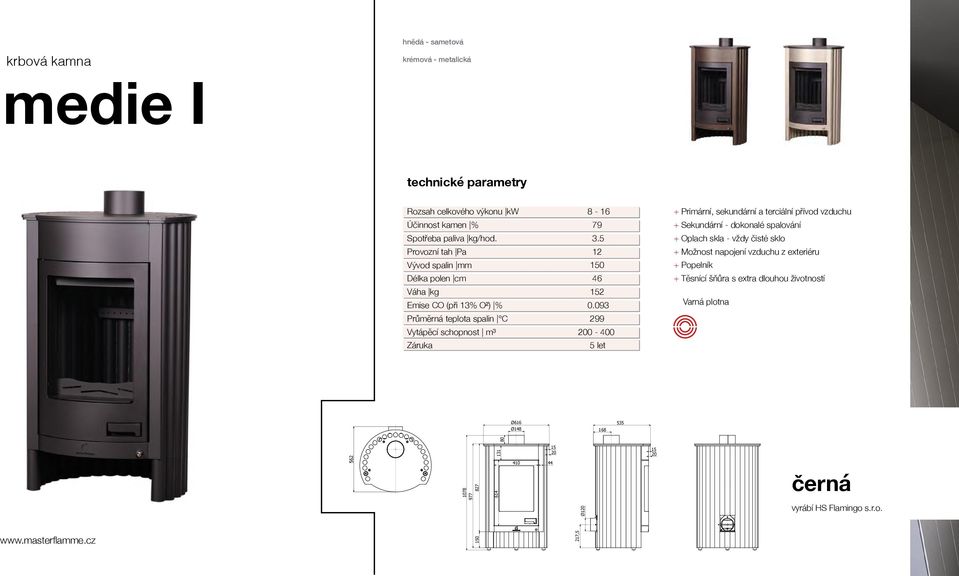 Provozní tah Pa Vývod spalin mm Délka polen cm 535 168 217,5 Ø1 Váha kg Emise 44 CO (při 13% O²) % Průměrná teplota spalin C Vytápěcí schopnost m³ Záruka 8-16 79 3.5 12 0 46 2 0.