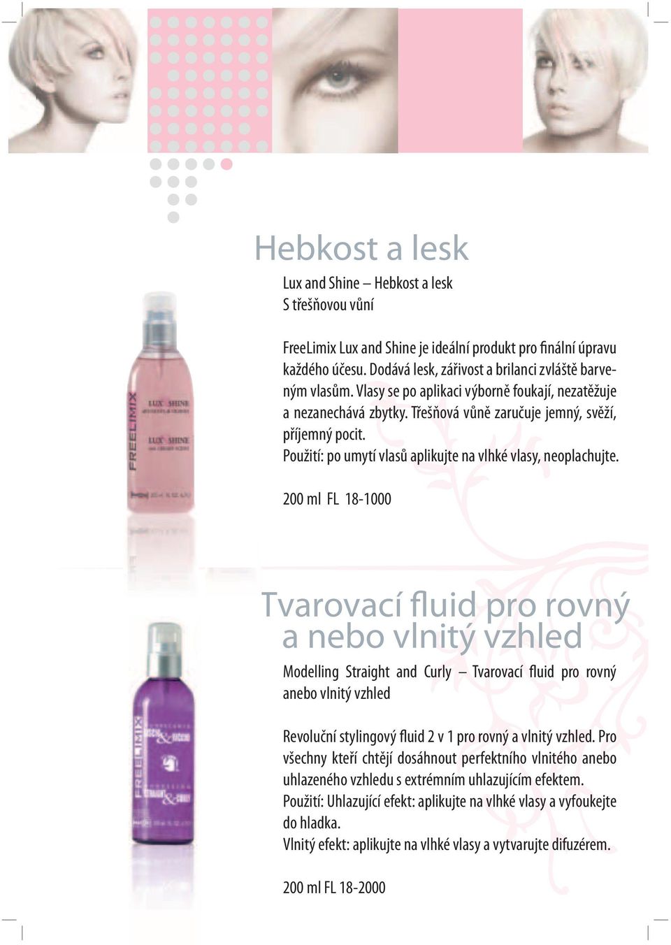 200 ml FL 18-1000 Tvarovací fluid pro rovný a nebo vlnitý vzhled Modelling Straight and Curly Tvarovací fluid pro rovný anebo vlnitý vzhled Revoluční stylingový fluid 2 v 1 pro rovný a vlnitý vzhled.