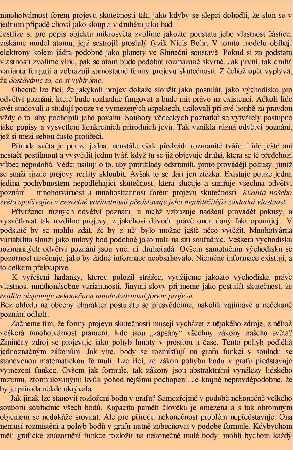 V tomto modelu obíhají elektrony kolem jádra podobně jako planety ve Sluneční soustavě. Pokud si za podstatu vlastnosti zvolíme vlnu, pak se atom bude podobat rozmazané skvrně.