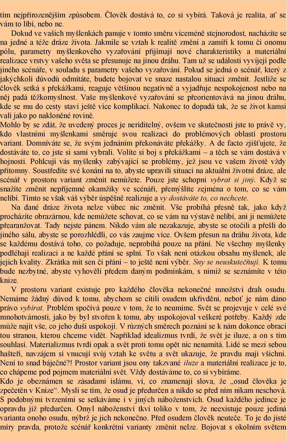 Jakmile se vztah k realitě změní a zamíří k tomu či onomu pólu, parametry myšlenkového vyzařování přijímají nové charakteristiky a materiální realizace vrstvy vašeho světa se přesunuje na jinou dráhu.