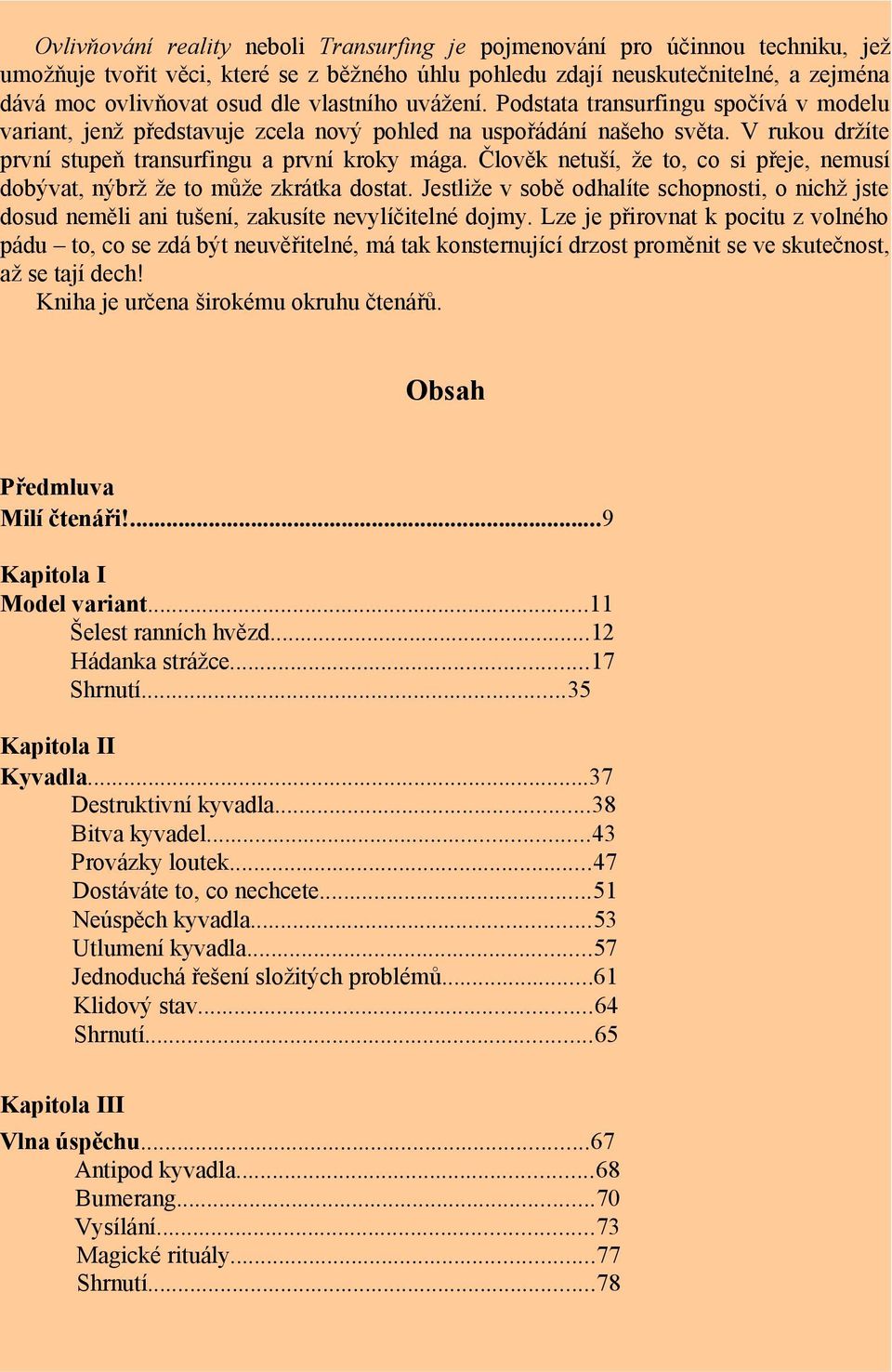 Člověk netuší, že to, co si přeje, nemusí dobývat, nýbrž že to může zkrátka dostat. Jestliže v sobě odhalíte schopnosti, o nichž jste dosud neměli ani tušení, zakusíte nevylíčitelné dojmy.