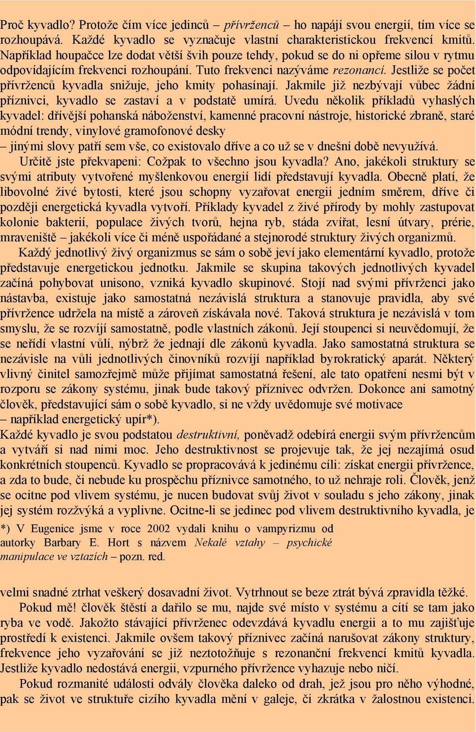 Jestliže se počet přívrženců kyvadla snižuje, jeho kmity pohasínají. Jakmile již nezbývají vůbec žádní příznivci, kyvadlo se zastaví a v podstatě umírá.