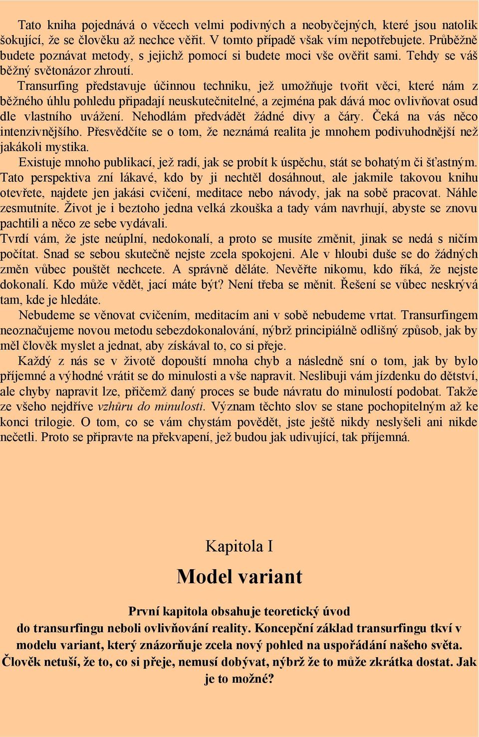 Transurfing představuje účinnou techniku, jež umožňuje tvořit věci, které nám z běžného úhlu pohledu připadají neuskutečnitelné, a zejména pak dává moc ovlivňovat osud dle vlastního uvážení.